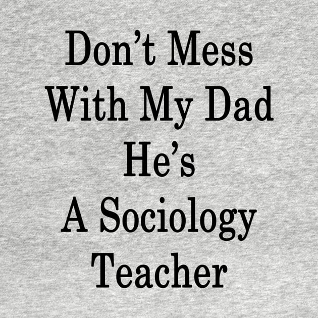 Don't Mess With My Dad He's A Sociology Teacher by supernova23